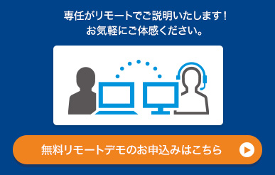 専任がリモートでご説明いたします！お気軽にご体感ください。無料リモートデモのお申込みはこちら