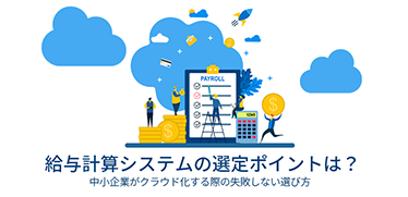 給与計算システムの選定ポイントは？中小企業がクラウド化する際の失敗しない選び方