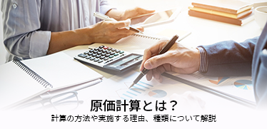 原価計算とは？計算の方法や実施する理由、種類について解説