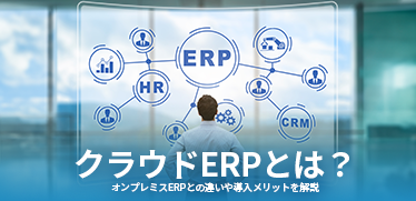 クラウドERPとは？<br>オンプレミスERPとの違いや導入メリットを解説