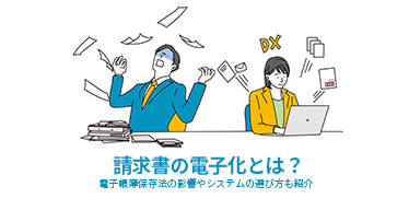 請求書の電子化とは？電子帳簿保存法の影響やシステムの選び方も紹介