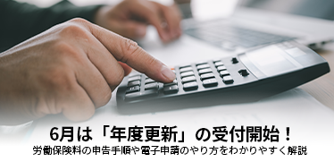 6月は「年度更新」の受付開始！労働保険料の申告手順や電子申請のやり方をわかりやすく解説