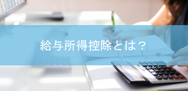 ＜年末調整の基礎知識＞ 給与所得控除とは？所得控除との違いや控除額の計算方法をわかりやすく解説