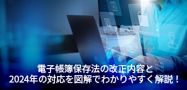 電子帳簿保存法の改正内容と2024年の対応を図解でわかりやすく解説！