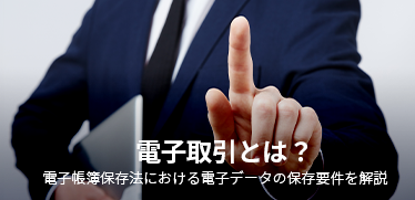 電子取引とは？<br>電子帳簿保存法における電子データの保存要件を解説