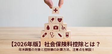 【2026年版】社会保険料控除とは?年末調整の対象と控除額の計算方法、注意点を解説!