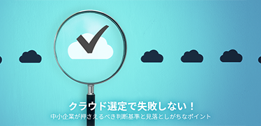 クラウド選定で失敗しない!中小企業が押さえるべき判断基準と見落としがちなポイント