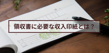 領収書に必要な収入印紙とは？いくらから必要?貼り方や必要な金額