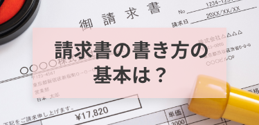 請求書の書き方の基本は？記載項目から発行タイミングまで徹底解説