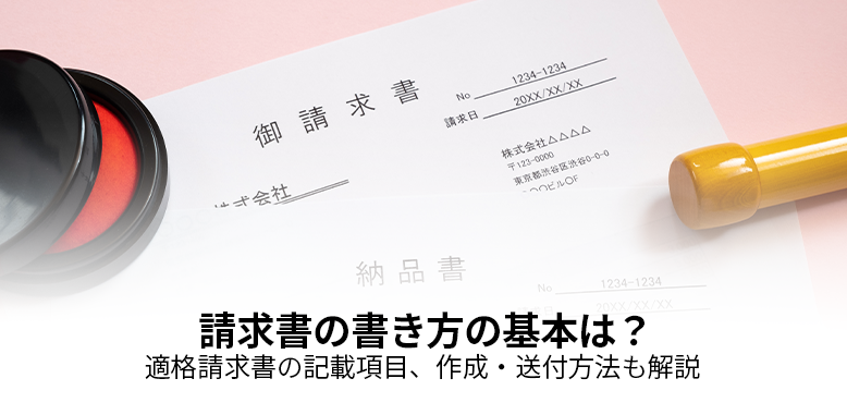 請求書の書き方の基本は？適格請求書の記載項目、作成・送付方法も解説
