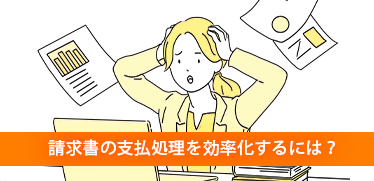 請求書の支払処理を効率化するには？支払処理業務の自動化で押さえておきたい２つのポイント 