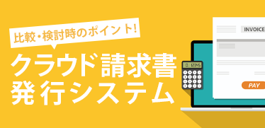 クラウド請求書発行システムの比較・検討時に押さえておきたいポイントとは