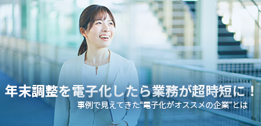 年末調整を電子化したら業務が超時短に！事例で見えてきた“電子化がオススメの企業”とは