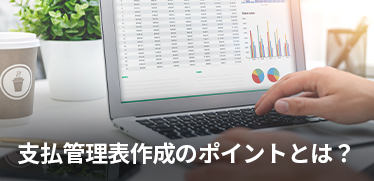 支払管理表（支払予定表）作成のポイントとは？<br>支払管理システムも解説