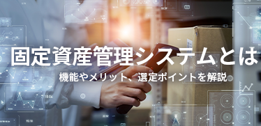 固定資産管理システムとは？<br>機能やメリット、選定ポイント、価格例を解説