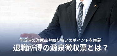 退職所得の源泉徴収票とは？作成時の注意点や取り扱いのポイントを解説