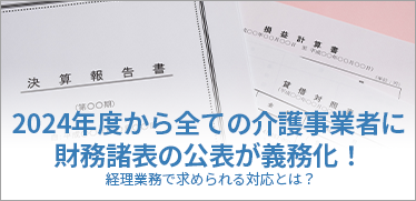 2024年度から全ての介護事業者に財務諸表の公表が義務化！経理業務で求められる対応とは？