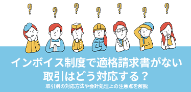 インボイス制度で適格請求書がない取引はどう対応する？取引別の対応方法や会計処理上の注意点を解説