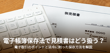 電子帳簿保存法で見積書はどう扱う？<br>電子取引のポイントと法令に則った保存方法を解説