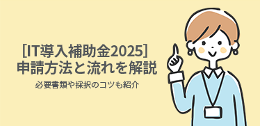 ［IT導入補助金2025］申請方法と流れを解説｜必要書類や採択のコツも紹介