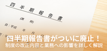 四半期報告書がついに廃止！<br>制度の改正内容と業務への影響を詳しく解説