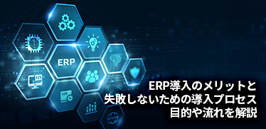 ERP導入のメリットと失敗しないための導入プロセス、目的や流れを解説