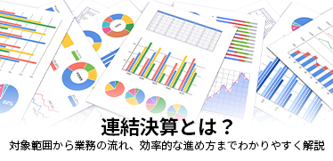 連結決算とは？<br>対象範囲から業務の流れ、効率的な進め方までわかりやすく解説