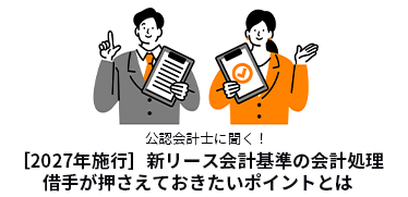 公認会計士に聞く！<br>［2027年施行］新リース会計基準の会計処理｜借手が押さえておきたいポイントとは