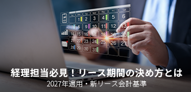 経理担当必見!リース期間の決め方とは|2027年適用・新リース会計基準