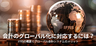会計のグローバル化に対応するには?IFRSの概要とグローバル会計システムのメリット
