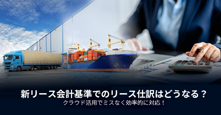 新リース会計基準でのリース仕訳はどうなる？クラウド活用でミスなく効率的に対応！