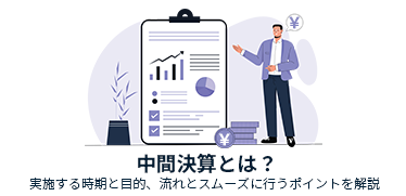 中間決算とは?実施する時期と目的、流れとスムーズに行うポイントを解説