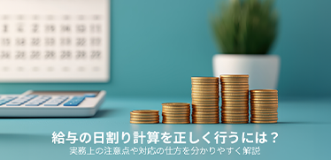 給与の日割り計算を正しく行うには？実務上の注意点や対応の仕方を分かりやすく解説