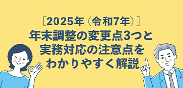［2025年（令和7年）］年末調整の変更点3つと実務対応の注意点をわかりやすく解説