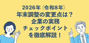 2026年(令和8年)年末調整の変更点は?企業の実務チェックポイントを徹底解説!