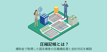 圧縮記帳とは?補助金で取得した固定資産の圧縮損処理と会計対応を解説