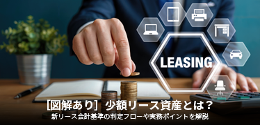 ［図解あり］少額リース資産とは？新リース会計基準の判定フローや実務ポイントを解説