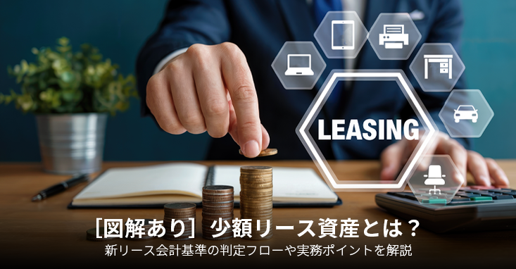 ［図解あり］少額リース資産とは？新リース会計基準の判定フローや実務ポイントを解説