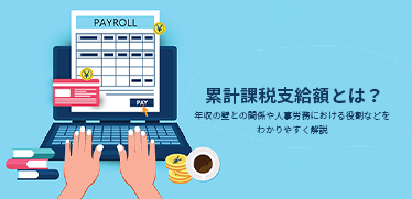 累計課税支給額とは？年収の壁との関係や人事労務における役割などをわかりやすく解説