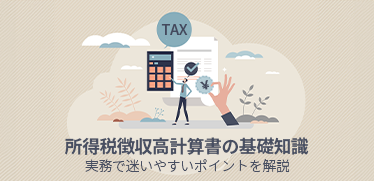 所得税徴収高計算書の基礎知識―実務で迷いやすいポイントを解説