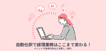 自動仕訳で経理業務はここまで変わる！メリットや活用方法などを詳しく紹介