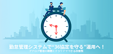 勤怠管理システムで“36協定を守る”運用へ！アナログ管理の課題とクラウドでできる改善策