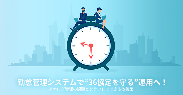 勤怠管理システムで“36協定を守る”運用へ！アナログ管理の課題とクラウドでできる改善策
