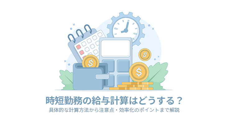 時短勤務の給与計算はどうする？具体的な計算方法から注意点・効率化のポイントまで解説
