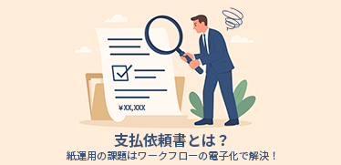 支払依頼書とは？紙運用の課題はワークフローの電子化で解決！