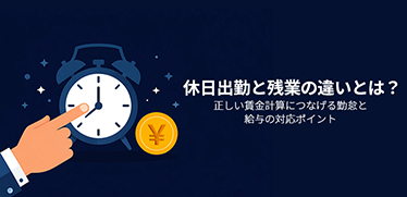 休日出勤と残業の違いとは？正しい賃金計算につなげる勤怠と給与の対応ポイント