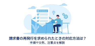 請求書の再発行を求められたときの対応方法は？手順や文例、注意点を解説