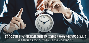 【2027年】労働基準法改正に向けた検討内容とは?担当者が押さえておくべきポイントと今からできること