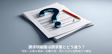 請求明細書は請求書とどう違う？役割・必要な場面・記載内容・発行方法を実務視点で解説