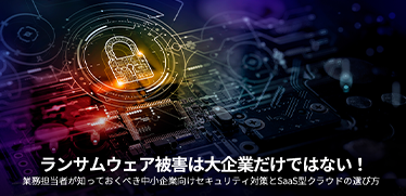 ランサムウェア被害は大企業だけではない! 業務担当者が知っておくべき中小企業向けセキュリティ対策とSaaS型クラウドの選び方